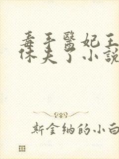 毒手医妃王爷被休夫了小说免费下载