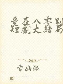 爱在八零别深秋短剧大结局