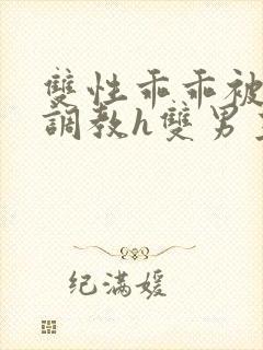 双性乖乖被灌满调教h双男主