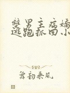 双男主病娇囚禁逃跑抓回小说推文一口气听完