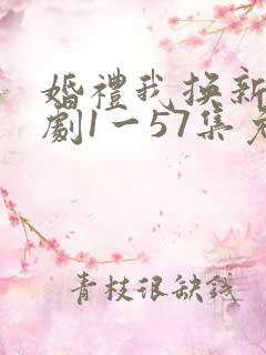 婚礼我换新郎短剧1一57集免费看
