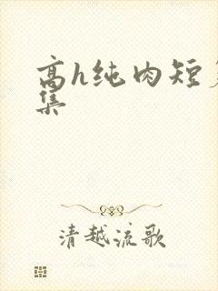高h纯肉短篇合集