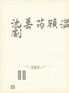 沈嘉芮顾温言短剧