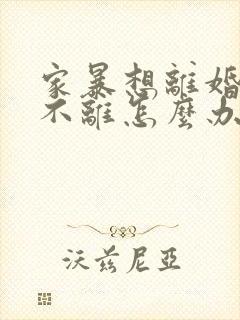 家暴想离婚男方不离怎么办