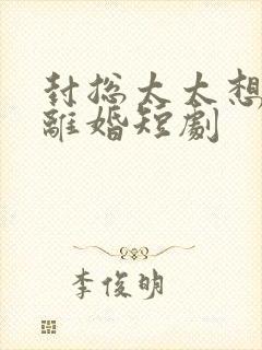 封总太太想和你离婚短剧