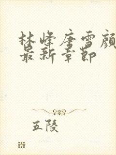 林峰唐雪颜正版最新章节