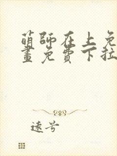 萌师在上免费漫画免费下拉