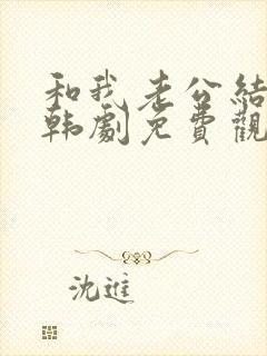 和我老公结婚吧韩剧免费观看全集