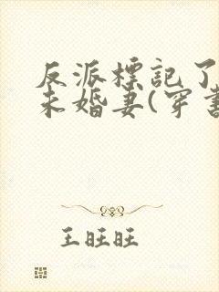 反派标记了男主未婚妻(穿书)