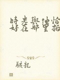 时光与他恰是正好在哪里拍的