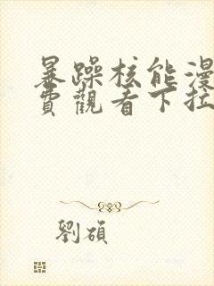 暴躁核能漫画免费观看下拉式漫画