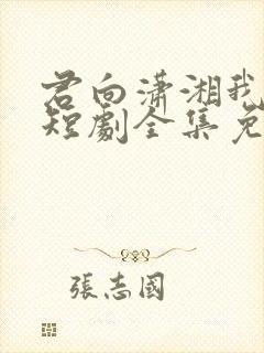 君向潇湘我向秦短剧全集免费观看