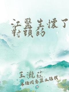 江医生怀了他死对头的