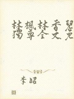 林枫林香儿万界独尊全文免费阅读