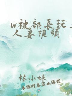 w被部长玩弄的人妻视频