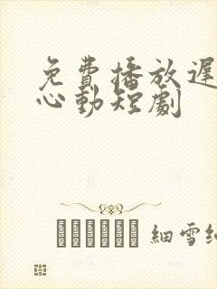 免费播放迟来的心动短剧