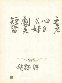 短剧《心之所向皆美好》免费观看