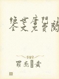 绝世唐门 小说全文免费阅读全文