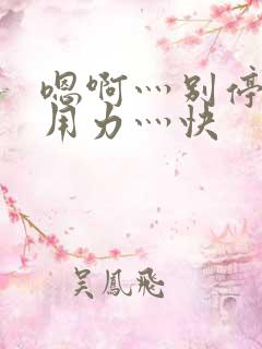 嗯啊灬别停啊灬用力灬快