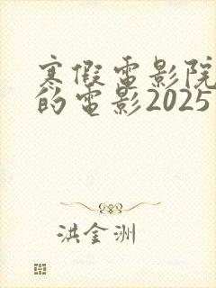 寒假电影院上映的电影2025