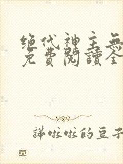 绝代神主无弹窗免费阅读全文