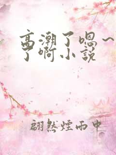 高潮了嗯～喷水了啊小说