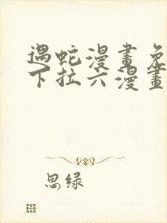 遇蛇漫画免费式下拉六漫画