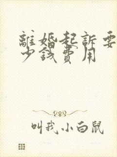 离婚起诉要花多少钱费用