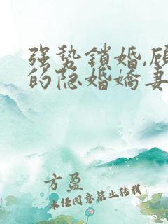 强势锁婚,顾少的隐婚娇妻