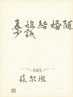 表姐结婚随礼多少钱