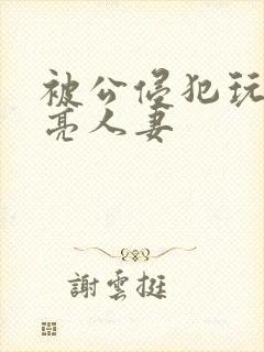 被公侵犯玩弄漂亮人妻