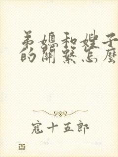 弟媳和嫂子之间的关系怎么称呼