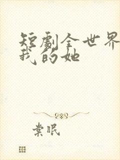 短剧全世界最爱我的她