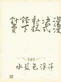 针锋对决漫画免费下拉式漫画40