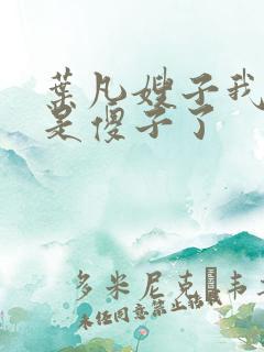 叶凡嫂子我真不是傻子了