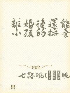 离婚后还能争取小孩的抚养权