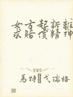 女方起诉离婚要求赔偿精神损失费