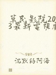 草民影院2023最新电视剧推荐