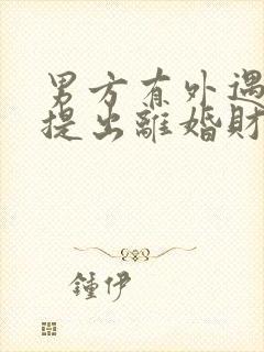 男方有外遇女方提出离婚财产怎么分