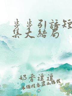 步步引诱短剧全集大结局