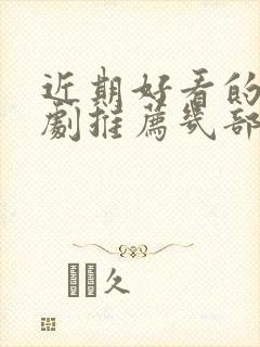 近期好看的电视剧推荐几部 前十名