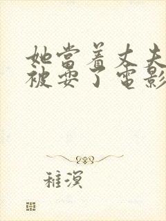 她当着丈夫的面被耍了电影