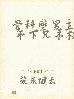 骨科双男主亲哥 年下兄弟校园文