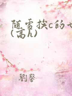 随处挨c的世界(高h)