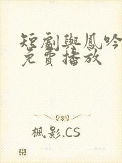 短剧与凤吟全集免费播放