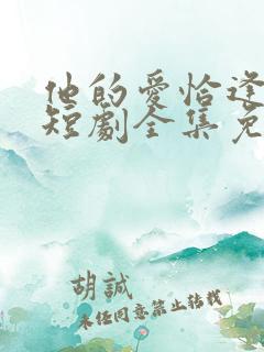 他的爱恰逢其时短剧全集免费观看