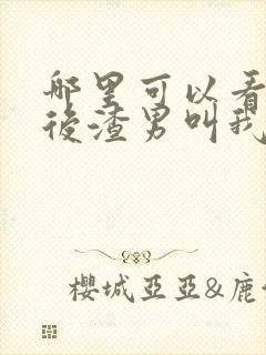 哪里可以看重生后渣男叫我婶婶全文