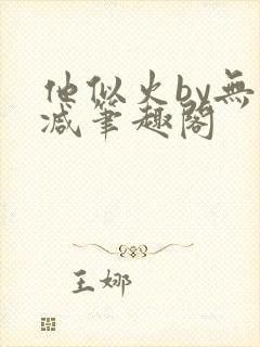 他似火by无删减笔趣阁