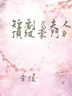 短剧《夫人她是顶级豪门》