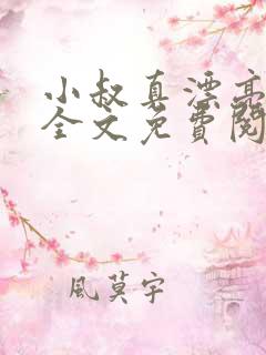 小叔真漂亮小说全文免费阅读无弹窗